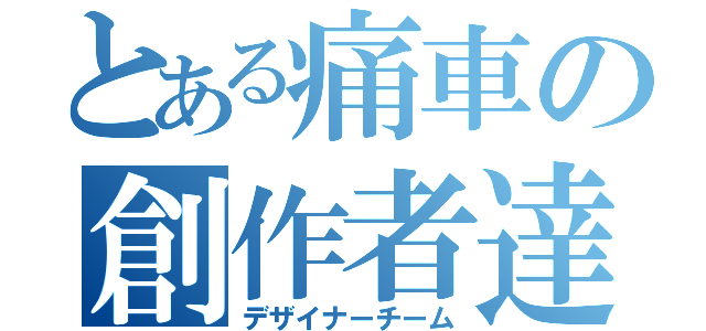 とある痛車の創作者達（デザイナーチーム）