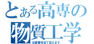 とある高専の物質工学科生（元素番号全て覚えます）