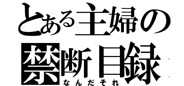 とある主婦の禁断目録（なんだそれ）