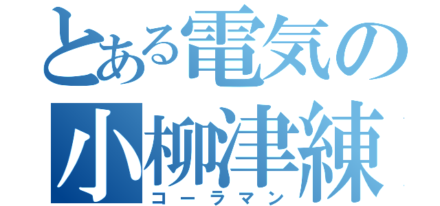 とある電気の小柳津練（コーラマン）