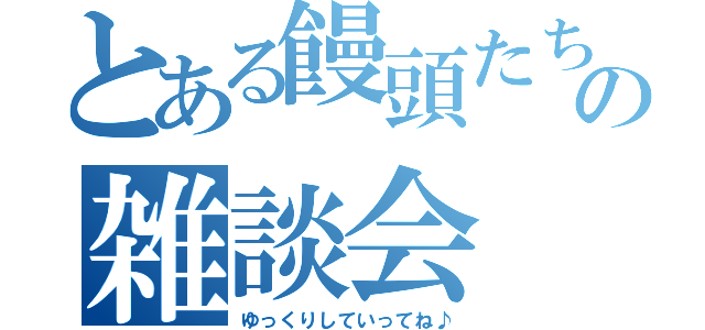 とある饅頭たちの雑談会（ゆっくりしていってね♪）