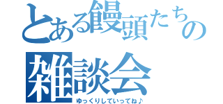 とある饅頭たちの雑談会（ゆっくりしていってね♪）