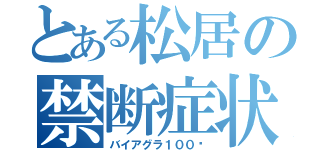 とある松居の禁断症状（バイアグラ１００㎖）