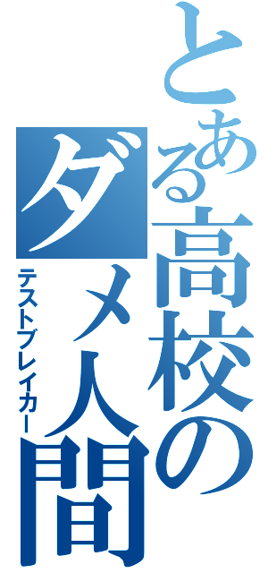 とある高校のダメ人間（テストブレイカー）