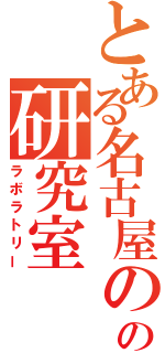 とある名古屋のの研究室（ラボラトリー）