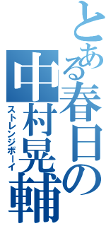 とある春日の中村晃輔（ストレンジボーイ）