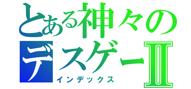 とある神々のデスゲームⅡ（インデックス）