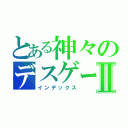 とある神々のデスゲームⅡ（インデックス）