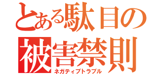 とある駄目の被害禁則（ネガティブトラブル）