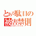 とある駄目の被害禁則（ネガティブトラブル）