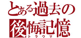 とある過去の後悔記憶（トラウマ）