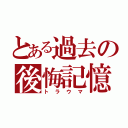 とある過去の後悔記憶（トラウマ）