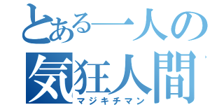 とある一人の気狂人間（マジキチマン）