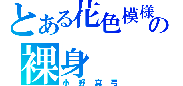 とある花色模様の裸身（小野真弓）