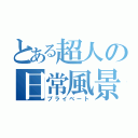 とある超人の日常風景（プライベート）