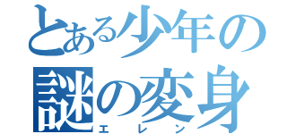 とある少年の謎の変身（エレン）