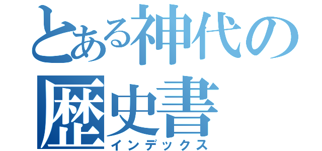 とある神代の歴史書（インデックス）