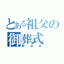 とある祖父の御葬式（歓迎会）