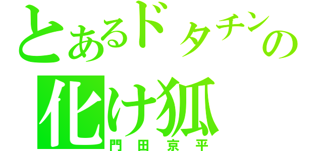 とあるドタチンの化け狐（門田京平）