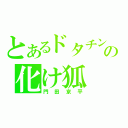 とあるドタチンの化け狐（門田京平）