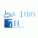 とある１月の７日（ジュージオープン）