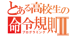 とある高校生の命令規則Ⅱ（プログラミング）