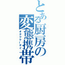 とある厨房の変態携帯（オタクケータイ）