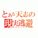 とある天志の現実逃避（エスケープ）