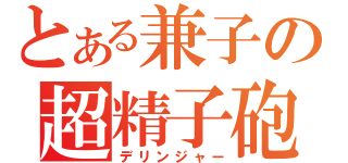 とある兼子の超精子砲（デリンジャー）