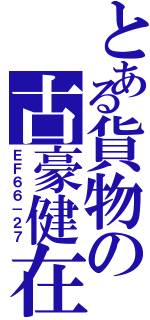 とある貨物の古豪健在（ＥＦ６６－２７）