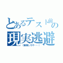 とあるテスト前の現実逃避（（勉強しろや……））