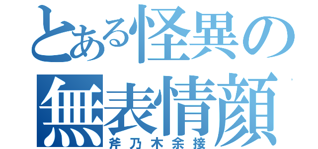 とある怪異の無表情顔（斧乃木余接）