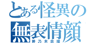 とある怪異の無表情顔（斧乃木余接）