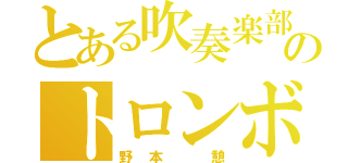 とある吹奏楽部のトロンボーン奏者（野本 憩）