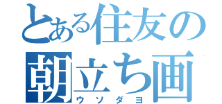 とある住友の朝立ち画像（ウソダヨ）