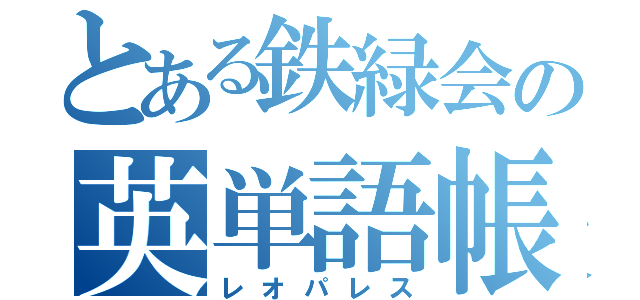 とある鉄緑会の英単語帳（レオパレス）