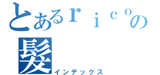 とあるｒｉｃｏの髮（インデックス）