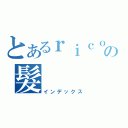 とあるｒｉｃｏの髮（インデックス）