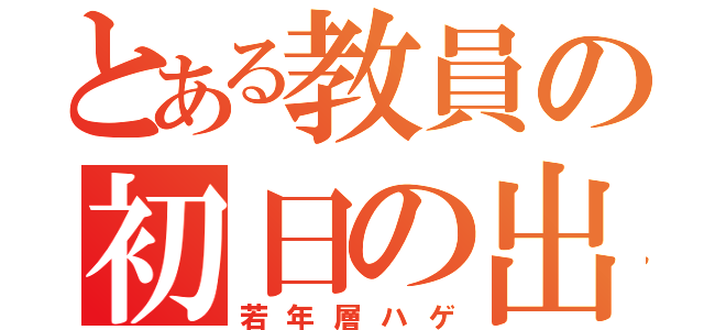 とある教員の初日の出（若年層ハゲ）