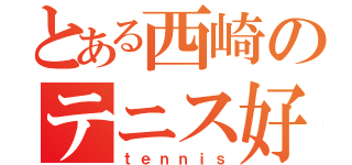 とある西崎のテニス好き（ｔｅｎｎｉｓ）