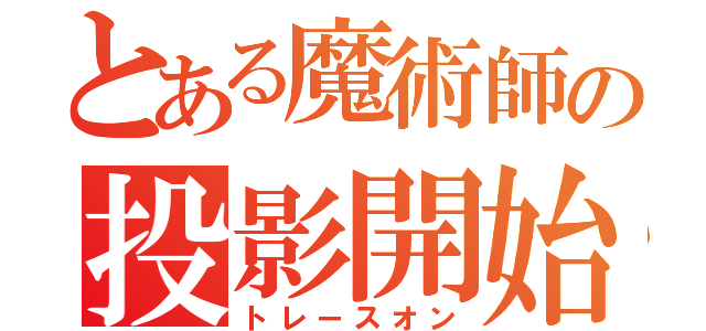 とある魔術師の投影開始（トレースオン）