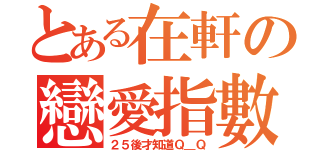 とある在軒の戀愛指數（２５後才知道Ｑ＿Ｑ）