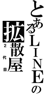 とあるＬＩＮＥの拡散屋（２代目）