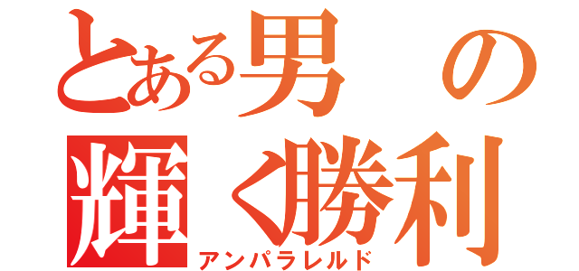 とある男の輝く勝利（アンパラレルド）