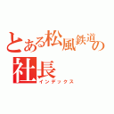 とある松風鉄道の社長（インデックス）