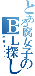 とある腐女子のＢＬ探し（ホモォ・・）