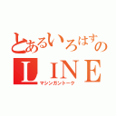 とあるいろはすのＬＩＮＥ（マシンガントーク）