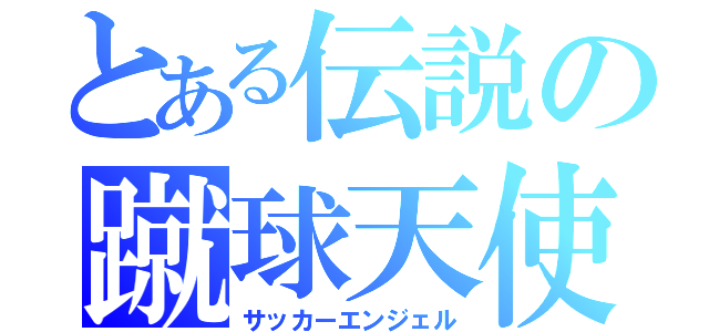 とある伝説の蹴球天使（サッカーエンジェル）