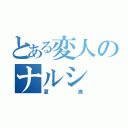 とある変人のナルシ（夏海）