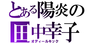 とある陽炎の田中幸子（オディールキック）